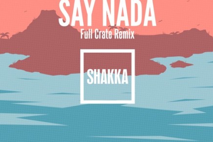 Shakka – Say Nada (Full Crate Remix)